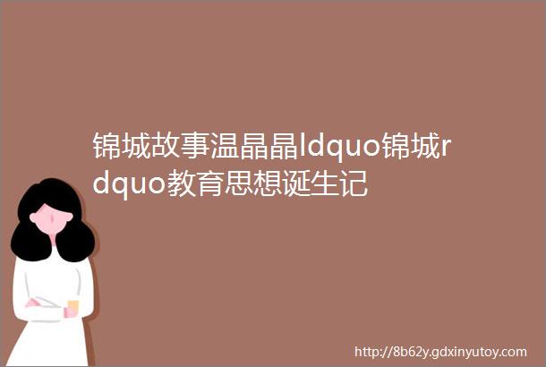 锦城故事温晶晶ldquo锦城rdquo教育思想诞生记